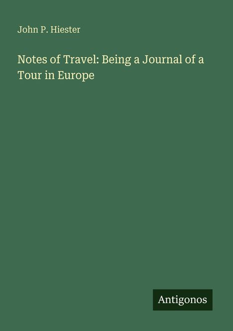 Text: "John P. Hiester, Notes of Travel: Being a Journal of a Tour in Europe, Antigonos." Grüner Hintergrund, schlichtes Design.