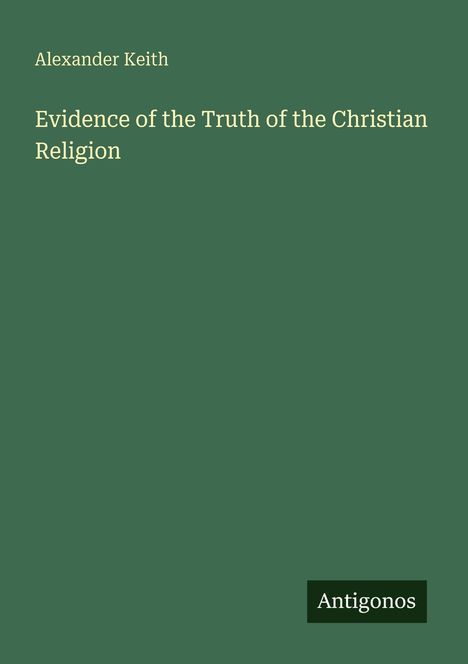 Text: "Alexander Keith. Evidence of the Truth of the Christian Religion. Antigonos." Grüner Hintergrund.