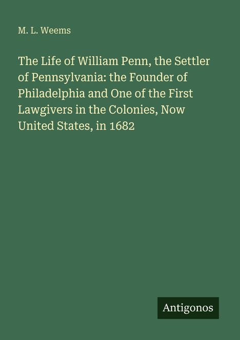Titel: "The Life of William Penn... in 1682"; Autor: M. L. Weems; grüner Hintergrund, Logo "Antigonos".