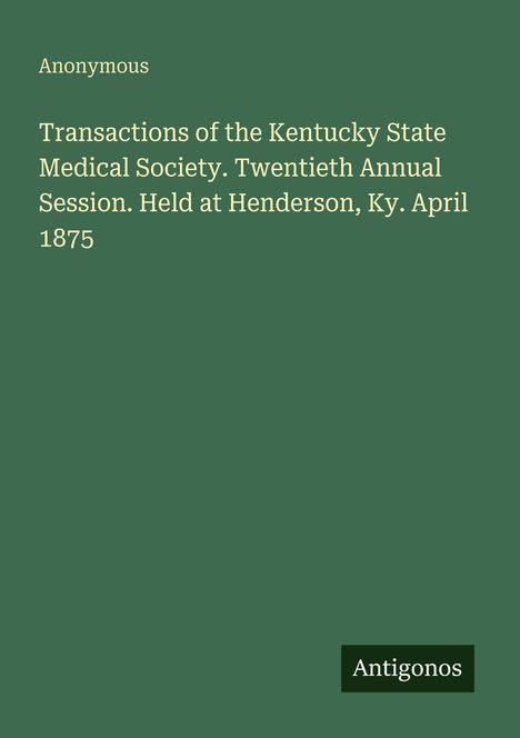 "Anonymous. Transactions of the Kentucky State Medical Society. Twentieth Annual Session. Held at Henderson, Ky. April 1875."