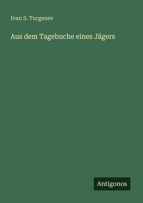 Grüner Hintergrund mit den Texten: "Ivan S. Turgenev" und "Aus dem Tagebuche eines Jägers". Unten steht "Antigonos".