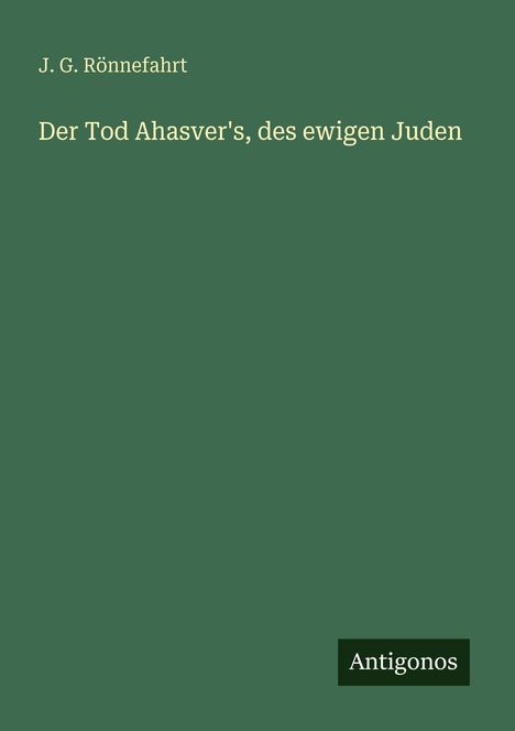 Text oben links: "J. G. Rönnefahrt". Mittig: "Der Tod Ahasver's, des ewigen Juden". Unten rechts: "Antigonos". Grün mit schlichtem Design.