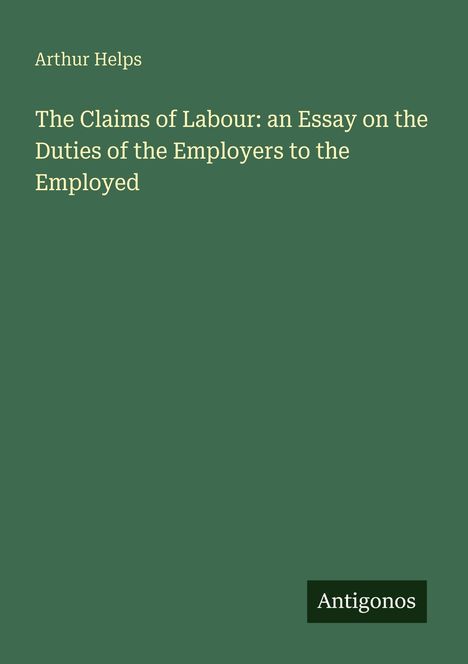 Arthur Helps: "The Claims of Labour: an Essay on the Duties of the Employers to the Employed". Unten steht "Antigonos".