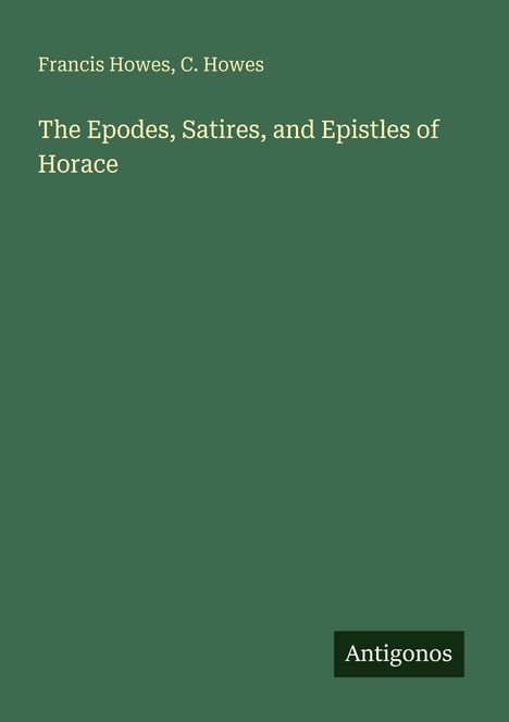 Grüner Hintergrund, Text: "Francis Howes, C. Howes", "The Epodes, Satires, and Epistles of Horace", Logo: "Antigonos".