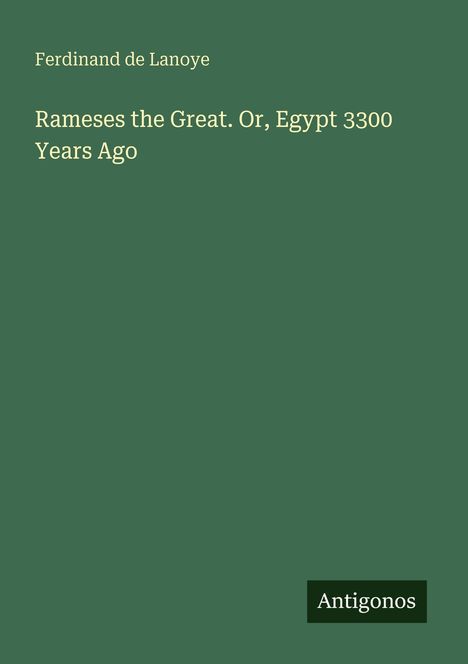 "Rameses the Great. Or, Egypt 3300 Years Ago" von Ferdinand de Lanoye. Unten steht "Antigonos". Hintergrund in Grün.