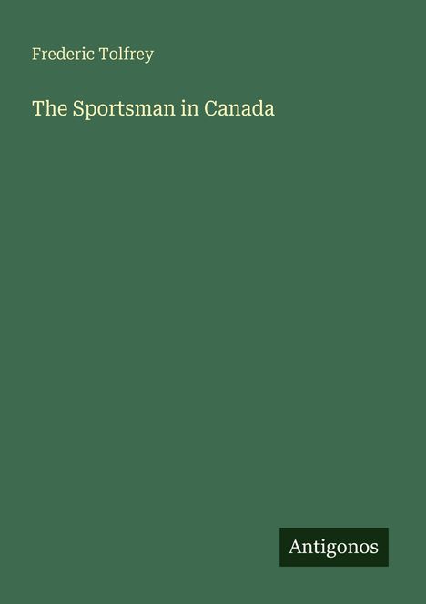 Text: "Frederic Tolfrey, The Sportsman in Canada, Antigonos". Dunkelgrüner Hintergrund mit weißer Schrift.