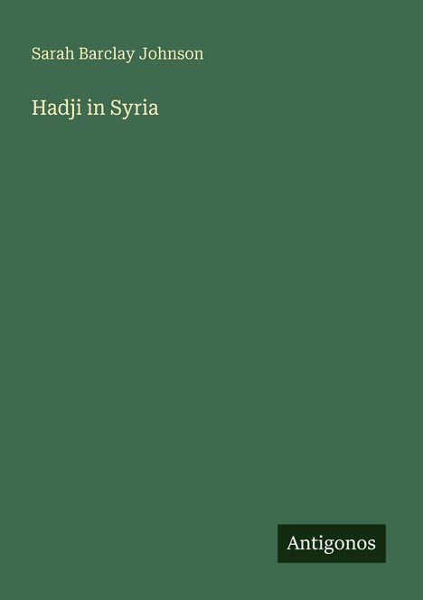 Titel: "Hadji in Syria". Autor: Sarah Barclay Johnson. Unten rechts: "Antigonos". Grüner Hintergrund.