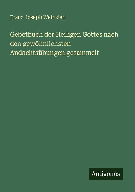 Franz Joseph Weinzierl. Gebetbuch der Heiligen Gottes. Grüner Hintergrund, rechts unten "Antigonos".