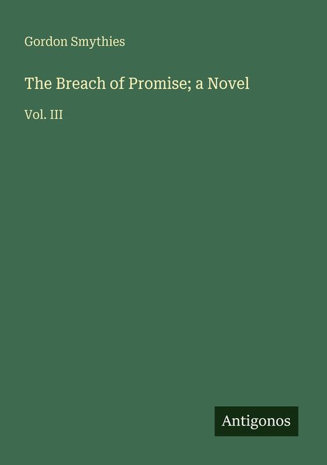 Gordon Smythies, "The Breach of Promise; a Novel", Vol. III. Unten rechts das Logo "Antigonos". Hintergrund in Grün.