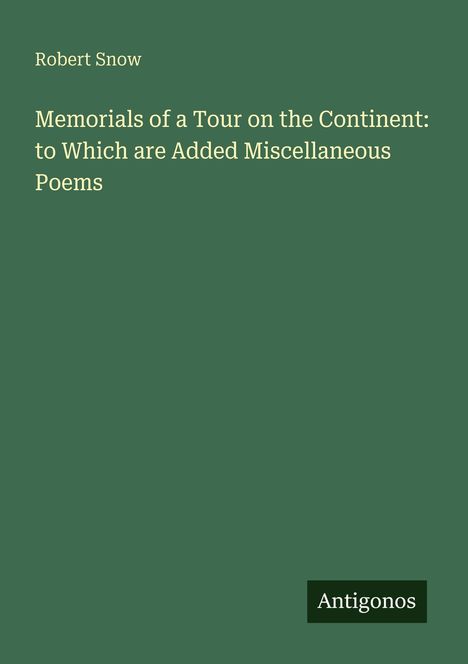 Oberer Text: Robert Snow. Mittig: "Memorials of a Tour on the Continent: to Which are Added Miscellaneous Poems". Unten: Antigonos.
