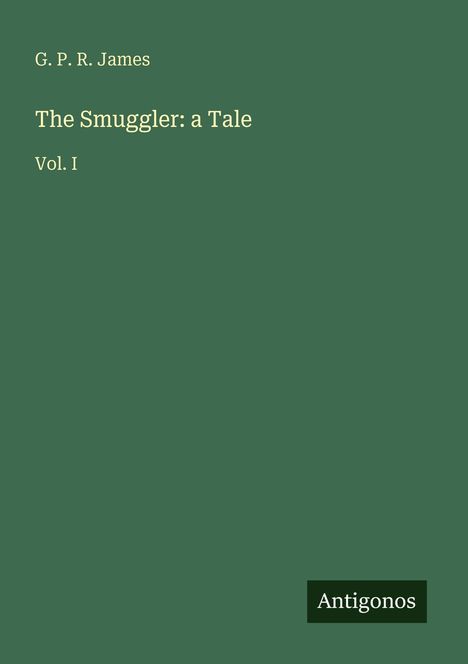 Cover: "G. P. R. James - The Smuggler: a Tale, Vol. I". Grüner Hintergrund, unten rechts "Antigonos".