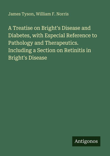 Grüner Hintergrund mit Text: "James Tyson, William F. Norris, A Treatise on Bright's Disease and Diabetes" und Logo "Antigonos".