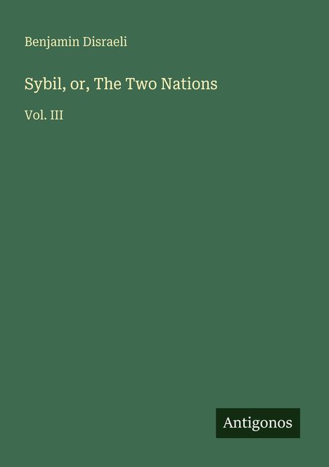 Benjamin Disraeli: Sybil, or, The Two Nations, Vol. III. Grüner Hintergrund, kleines Logo unten rechts: Antigonos.