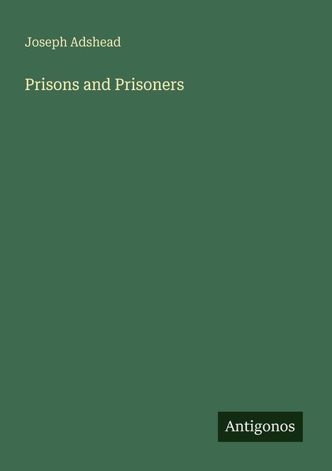 Covertext: "Joseph Adshead, Prisons and Prisoners." Unten steht "Antigonos". Hintergrund: schlichtes Grün.