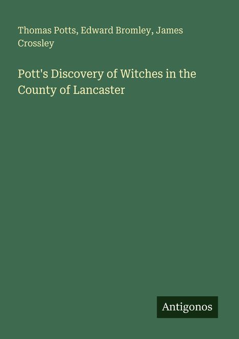 Thomas Potts, Edward Bromley, James Crossley. "Pott's Discovery of Witches in the County of Lancaster". Unten "Antigonos".