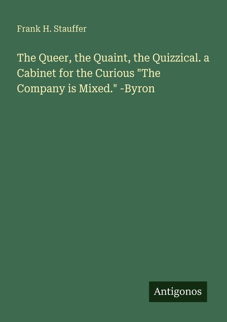 Frank H. Stauffer. Zitat von Byron: "The Company is Mixed." Unten rechts steht "Antigonos". Dunkelgrüner Hintergrund.