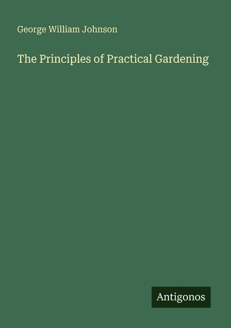 Buchcover: "George William Johnson, The Principles of Practical Gardening". Unten rechts steht "Antigonos".