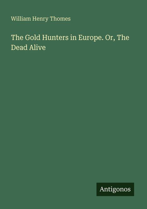 Grüner Hintergrund mit dem Text: "William Henry Thomes. The Gold Hunters in Europe. Or, The Dead Alive". Unten das Logo "Antigonos".