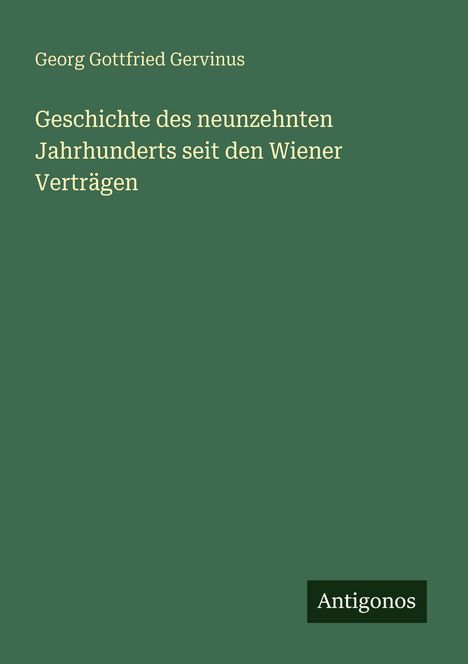 Buchtitel von Georg Gottfried Gervinus: "Geschichte des neunzehnten Jahrhunderts seit den Wiener Verträgen". Unten rechts "Antigonos". Hintergrund grün.