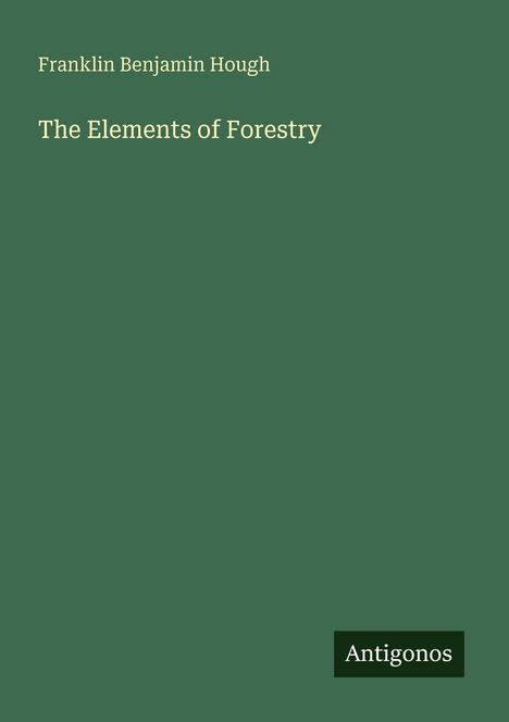 "Franklin Benjamin Hough. The Elements of Forestry. Antigonos." Grüner Hintergrund, minimalistisches Design.