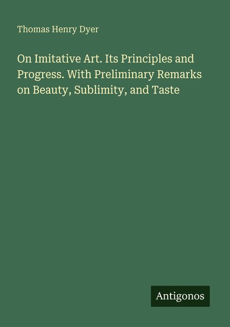 Titel: "On Imitative Art. Its Principles and Progress." Autor: Thomas Henry Dyer. Verlag: Antigonos. Grüner Hintergrund.