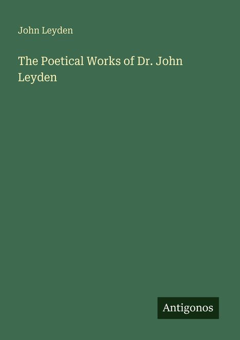 Einfaches Cover mit olivgrünem Hintergrund. Text: "John Leyden. The Poetical Works of Dr. John Leyden". Unten "Antigonos".
