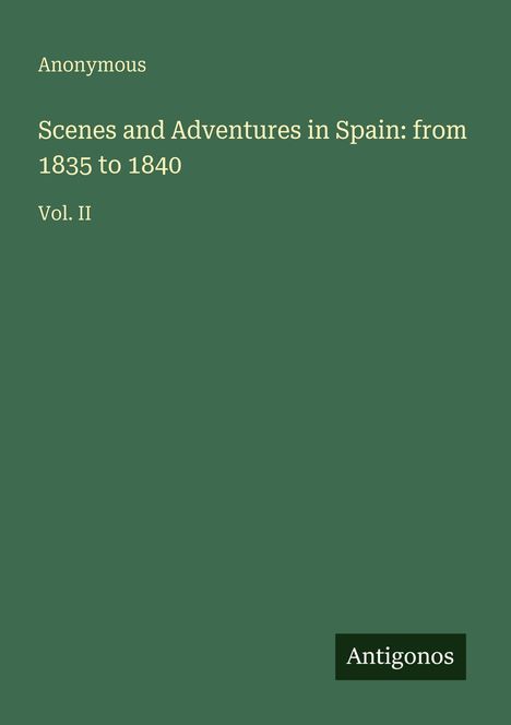 Anonymous, Scenes and Adventures in Spain: from 1835 to 1840, Vol. II. Unten das Logo mit „Antigonos“.
