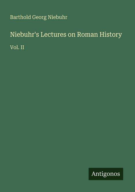 "Barthold Georg Niebuhr, Niebuhr's Lectures on Roman History, Vol. II." Grünes Cover mit "Antigonos" unten rechts.