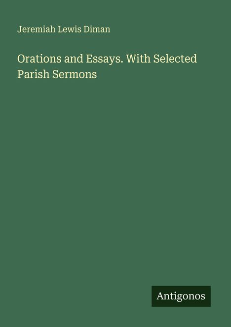 Jeremiah Lewis Diman: "Orations and Essays. With Selected Parish Sermons". Grünes Cover mit dem Logo "Antigonos".