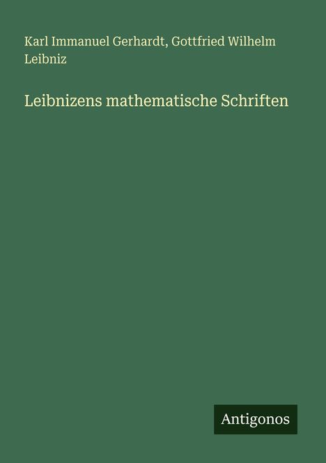 Titel: "Leibnizens mathematische Schriften". Autoren: Karl Immanuel Gerhardt, Gottfried Wilhelm Leibniz. Unten steht "Antigonos".