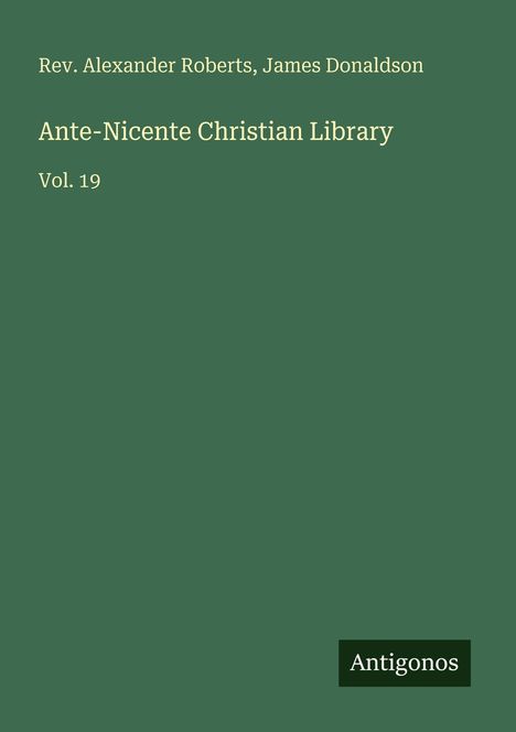 Rev. Alexander Roberts, James Donaldson. Ante-Nicente Christian Library Vol. 19. Grünes Cover, „Antigonos“ unten rechts.