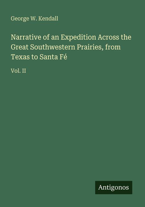 George W. Kendall: Expeditionserzählung, Prärien von Texas nach Santa Fé, Vol. II. Grünes Cover mit Antigonos-Logo.