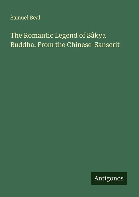 Text auf grünem Hintergrund: "Samuel Beal", "The Romantic Legend of Sâkya Buddha. From the Chinese-Sanscrit", Logo: "Antigonos".
