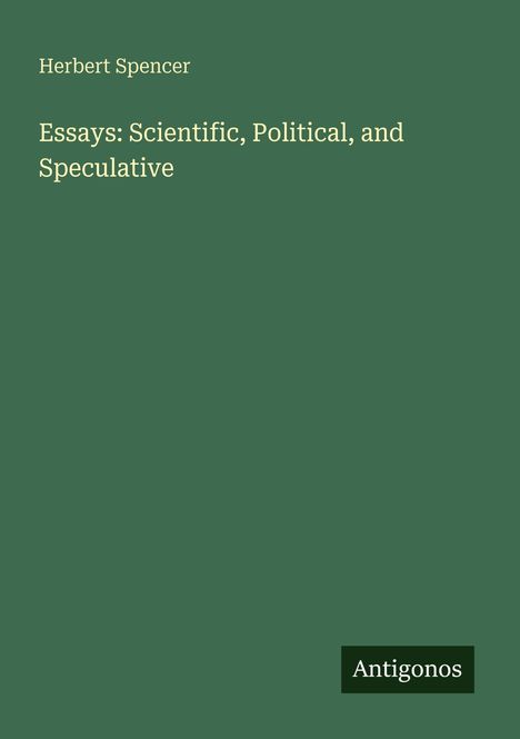 Text: "Herbert Spencer, Essays: Scientific, Political, and Speculative, Antigonos". Einfaches, grünes Cover.