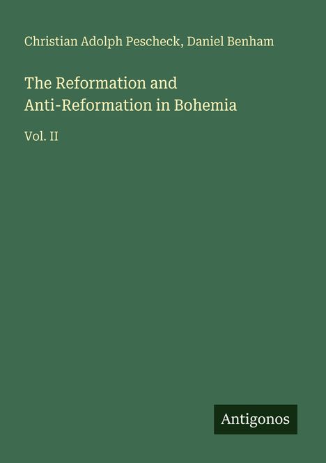 Buchtitel: "The Reformation and Anti-Reformation in Bohemia Vol. II". Autoren: Christian Adolph Pescheck, Daniel Benham. Logo: Antigonos.