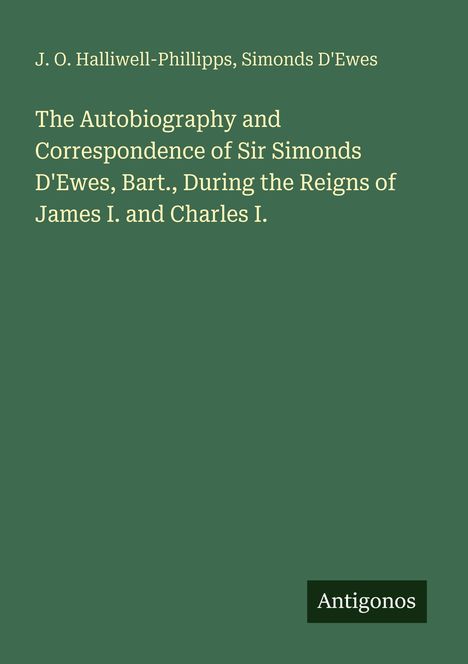 J. O. Halliwell-Phillipps, Simonds D'Ewes: Titel über Autobiografie von Sir Simonds D'Ewes. Unten ein Logo mit "Antigonos".
