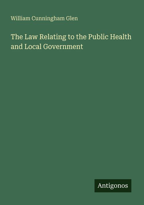 Buchtitel: "The Law Relating to the Public Health and Local Government" von William Cunningham Glen. Unten steht "Antigonos".