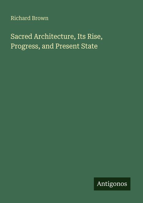 Richard Brown, "Sacred Architecture, Its Rise, Progress, and Present State". Antigonos-Logo unten rechts.