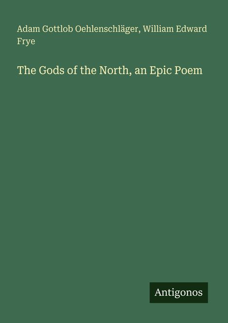 Text: Adam Gottlob Oehlenschläger, William Edward Frye, The Gods of the North, an Epic Poem. Grüner Hintergrund, Antigonos-Logo.