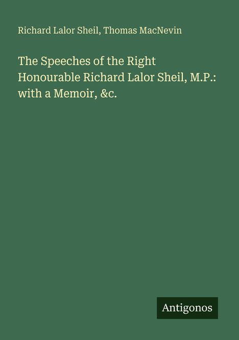Richard Lalor Sheil, Thomas MacNevin: The Speeches of Richard Lalor Sheil, M.P.: with a Memoir, &c. Unten rechts: Antigonos.
