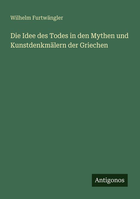 Oben steht "Wilhelm Furtwängler". Titel: "Die Idee des Todes in den Mythen und Kunstdenkmälern der Griechen". Unten: "Antigonos".