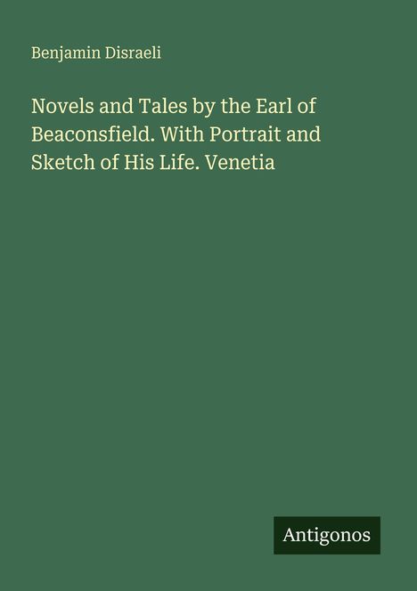 Text: Benjamin Disraeli, Novels and Tales by the Earl of Beaconsfield. With Portrait and Sketch of His Life. Venetia. Unten: Antigonos.