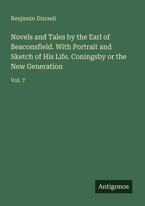 Cover in Grün mit Texten: "Benjamin Disraeli", Buchtitel über den Earl of Beaconsfield, "Vol. 7". Logo unten: "Antigonos".