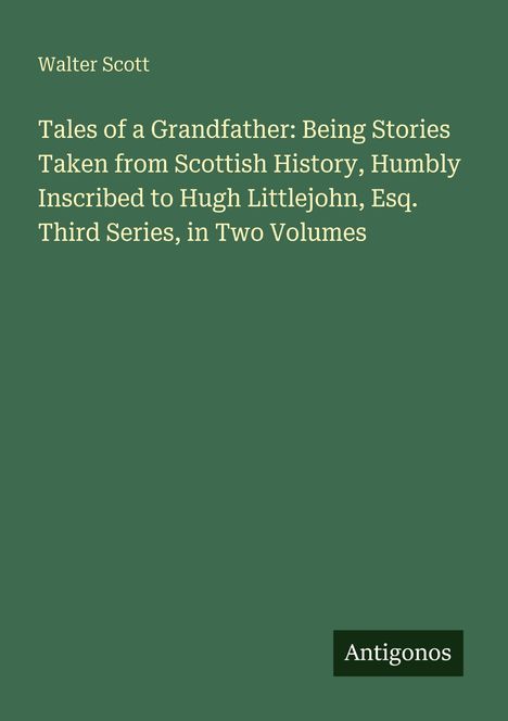 Titel: "Tales of a Grandfather: Being Stories Taken from Scottish History..." Autor: Walter Scott. Logo: Antigonos. Hintergrund: Grün.