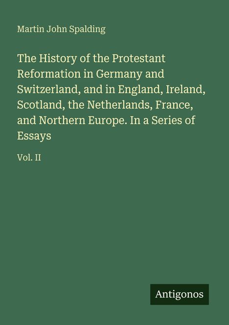 Titel: "The History of the Protestant Reformation..." Vol. II. Autor: Martin John Spalding. Unten rechts steht "Antigonos".