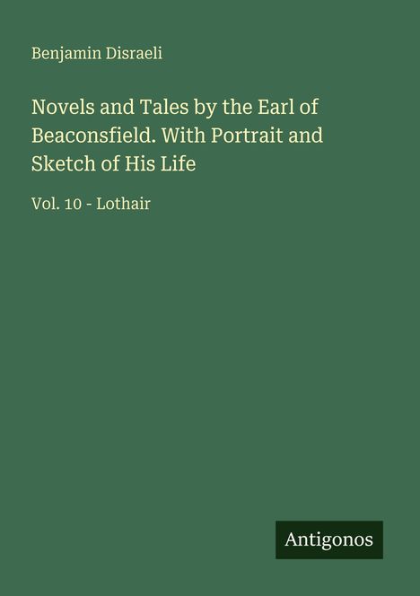 Text: "Benjamin Disraeli. Novels and Tales by the Earl of Beaconsfield. Vol. 10 - Lothair. Antigonos."  
Grün mit weißem Text.