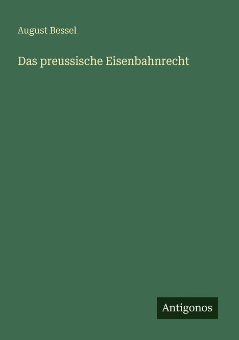 „Das preussische Eisenbahnrecht“ von August Bessel. Dunkelgrünes Cover mit einem schwarzen „Antigonos“-Logo unten rechts.