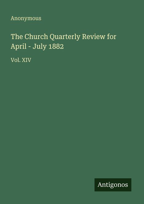 "Anonymous. The Church Quarterly Review for April - July 1882. Vol. XIV. Unten rechts steht 'Antigonos'. Dunkelgrüner Hintergrund."