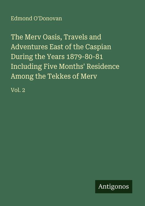 Text: "The Merv Oasis, Travels and Adventures East of the Caspian During the Years 1879-80-81" von Edmond O'Donovan.