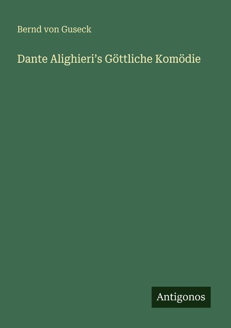Bernd von Guseck, "Dante Alighieri’s Göttliche Komödie". Dunkelgrüner Hintergrund, unten rechts "Antigonos".